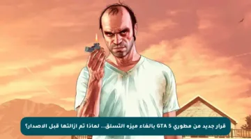 قرار جديد من مطوري GTA 5 بإلغاء ميزة التسلق.. لماذا تم إزالتها قبل الإصدار؟